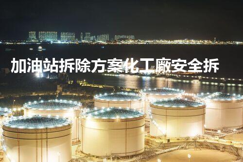 加油站拆除方案化工廠安全拆除技術(shù)探析：關(guān)鍵步驟與實(shí)操經(jīng)驗(yàn)分享！